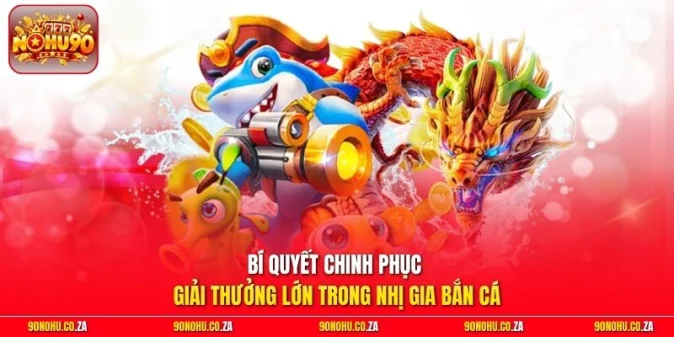 Bí quyết chinh phục giải thưởng lớn trong Nhị Gia Bắn Cá